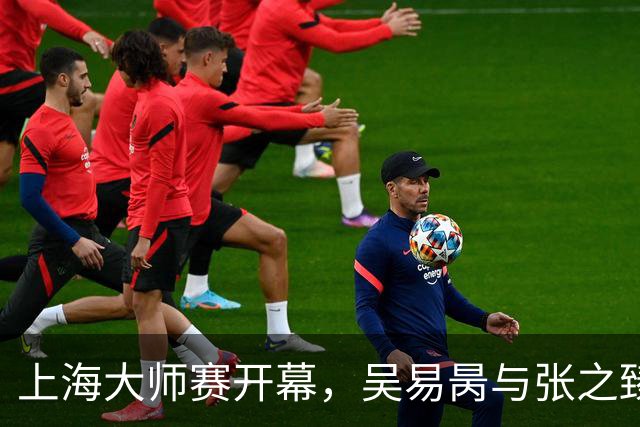 上海大师赛开幕，吴易昺与张之臻名额参赛